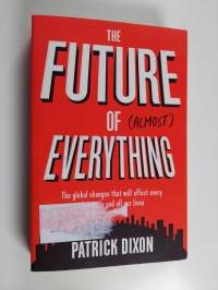 The Future of Almost Everything - The Global Changes That Will Affect Every Business and All Our Lives