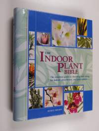 The Indoor Plant Bible : The Essential Guide to Choosing and Caring for Indoor, Greenhouse, and Patio Plants