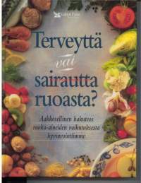 Terveyttä vai sairautta ruoasta? Aakkosellinen hakemisto ruoka-aineiden vaikutuksesta hyvinvointiimme