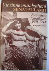 Vie sinne mun kaihoni - Aunuksen Karjalassa 1941-1944. Muistoja luovutetusta Karjalasta.