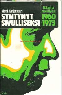 Syntynyt sivulliseksi : näkyjä ja näkemyksiä 1960-1973 / Matti Kurjensaari.