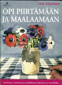 Opi piirtämään ja maalaamaan.  Asetelman, maiseman ja henkilökuvan tekeminen eri tekniikoilla.