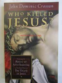 Who killed Jesus - Expoxing the Roots of Anti-Semitism in the Gospel Story of The Death of Jesus
